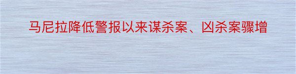 马尼拉降低警报以来谋杀案、凶杀案骤增