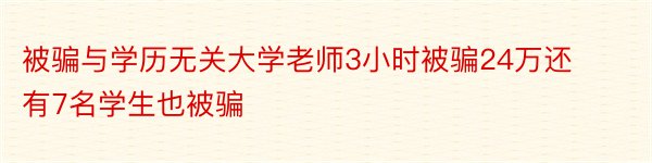 被骗与学历无关大学老师3小时被骗24万还有7名学生也被骗