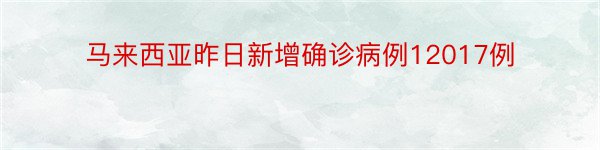 马来西亚昨日新增确诊病例12017例