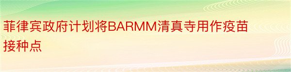 菲律宾政府计划将BARMM清真寺用作疫苗接种点