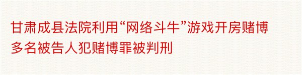 甘肃成县法院利用“网络斗牛”游戏开房赌博多名被告人犯赌博罪被判刑