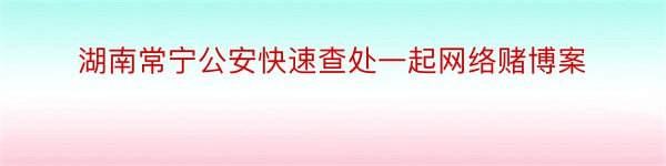 湖南常宁公安快速查处一起网络赌博案