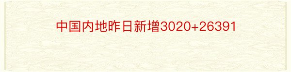 中国内地昨日新增3020+26391