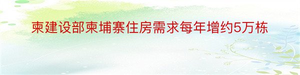 柬建设部柬埔寨住房需求每年增约5万栋