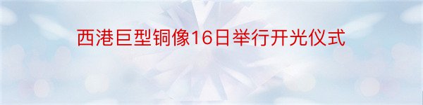 西港巨型铜像16日举行开光仪式