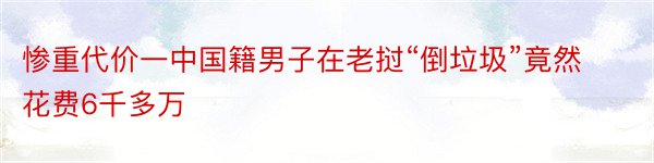 惨重代价一中国籍男子在老挝“倒垃圾”竟然花费6千多万