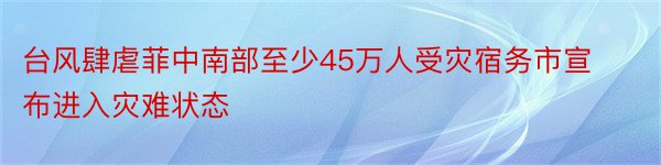 台风肆虐菲中南部至少45万人受灾宿务市宣布进入灾难状态