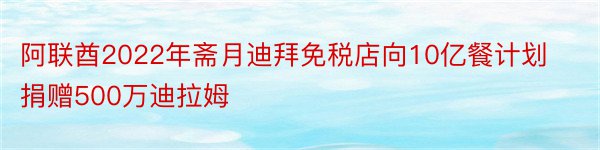 阿联酋2022年斋月迪拜免税店向10亿餐计划捐赠500万迪拉姆