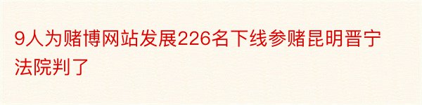 9人为赌博网站发展226名下线参赌昆明晋宁法院判了