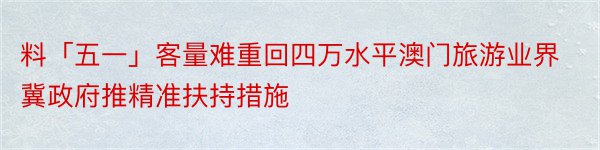 料「五一」客量难重回四万水平澳门旅游业界冀政府推精准扶持措施