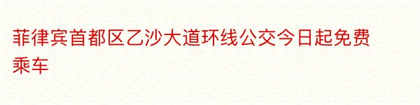 菲律宾首都区乙沙大道环线公交今日起免费乘车