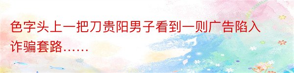 色字头上一把刀贵阳男子看到一则广告陷入诈骗套路……