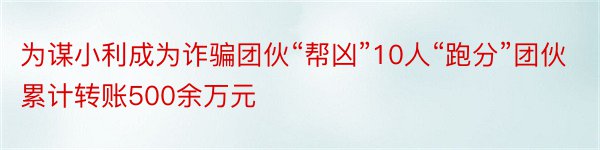 为谋小利成为诈骗团伙“帮凶”10人“跑分”团伙累计转账500余万元