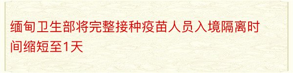 缅甸卫生部将完整接种疫苗人员入境隔离时间缩短至1天