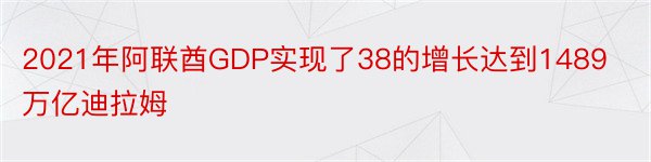 2021年阿联酋GDP实现了38的增长达到1489万亿迪拉姆