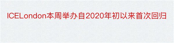 ICELondon本周举办自2020年初以来首次回归