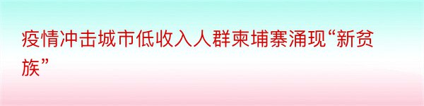 疫情冲击城市低收入人群柬埔寨涌现“新贫族”