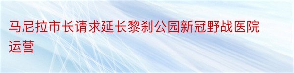 马尼拉市长请求延长黎刹公园新冠野战医院运营