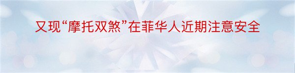 又现“摩托双煞”在菲华人近期注意安全