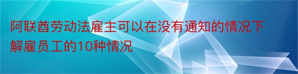 阿联酋劳动法雇主可以在没有通知的情况下解雇员工的10种情况