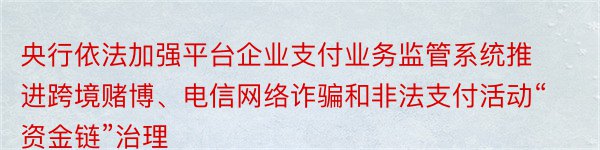 央行依法加强平台企业支付业务监管系统推进跨境赌博、电信网络诈骗和非法支付活动“资金链”治理