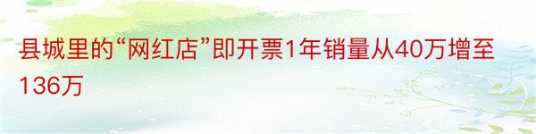 县城里的“网红店”即开票1年销量从40万增至136万