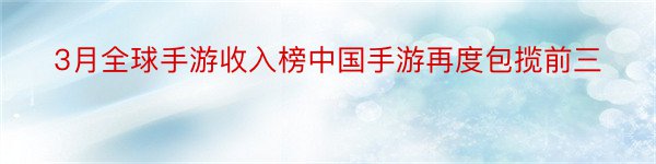 3月全球手游收入榜中国手游再度包揽前三