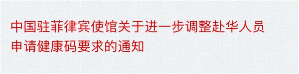 中国驻菲律宾使馆关于进一步调整赴华人员申请健康码要求的通知