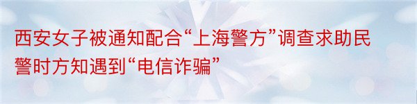 西安女子被通知配合“上海警方”调查求助民警时方知遇到“电信诈骗”