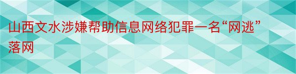 山西文水涉嫌帮助信息网络犯罪一名“网逃”落网