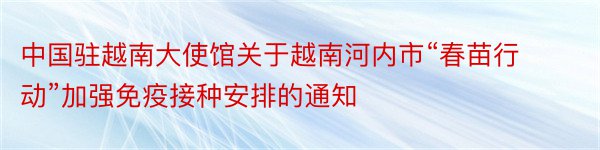 中国驻越南大使馆关于越南河内市“春苗行动”加强免疫接种安排的通知