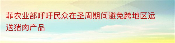 菲农业部呼吁民众在圣周期间避免跨地区运送猪肉产品