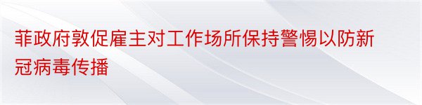 菲政府敦促雇主对工作场所保持警惕以防新冠病毒传播