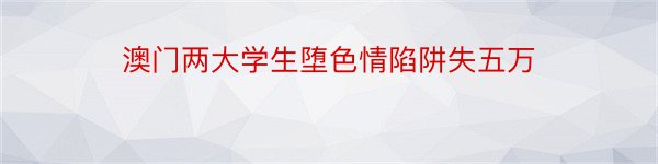 澳门两大学生堕色情陷阱失五万