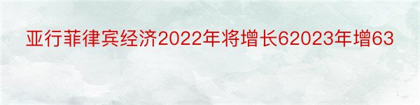 亚行菲律宾经济2022年将增长62023年增63