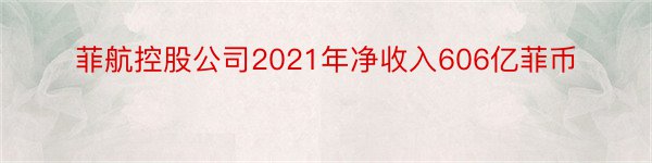 菲航控股公司2021年净收入606亿菲币