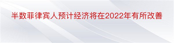 半数菲律宾人预计经济将在2022年有所改善