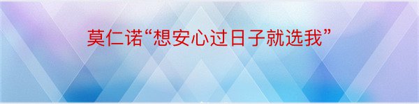 莫仁诺“想安心过日子就选我”