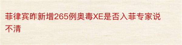 菲律宾昨新增265例奥毒XE是否入菲专家说不清