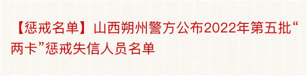 【惩戒名单】山西朔州警方公布2022年第五批“两卡”惩戒失信人员名单