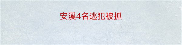 安溪4名逃犯被抓