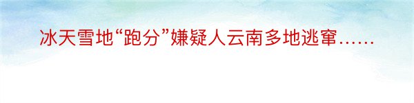 冰天雪地“跑分”嫌疑人云南多地逃窜……