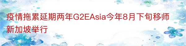 疫情拖累延期两年G2EAsia今年8月下旬移师新加坡举行