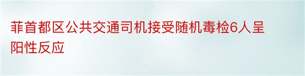 菲首都区公共交通司机接受随机毒检6人呈阳性反应