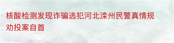 核酸检测发现诈骗逃犯河北滦州民警真情规劝投案自首