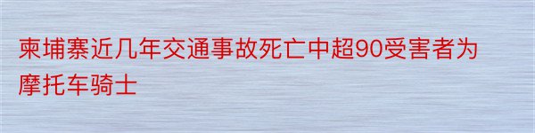 柬埔寨近几年交通事故死亡中超90受害者为摩托车骑士