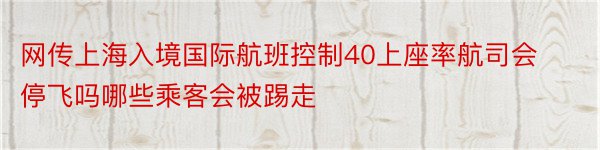 网传上海入境国际航班控制40上座率航司会停飞吗哪些乘客会被踢走