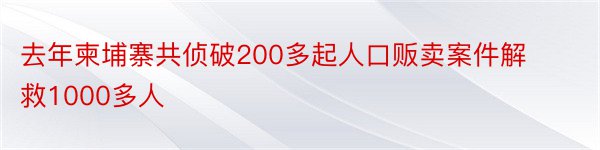 去年柬埔寨共侦破200多起人口贩卖案件解救1000多人