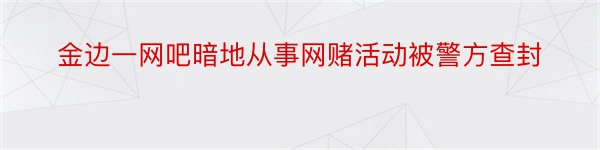 金边一网吧暗地从事网赌活动被警方查封