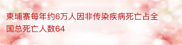 柬埔寨每年约6万人因非传染疾病死亡占全国总死亡人数64